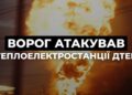 РФ атакувала ТЕС “ДТЕК”, внаслідок чого вони зазнали пошкоджень